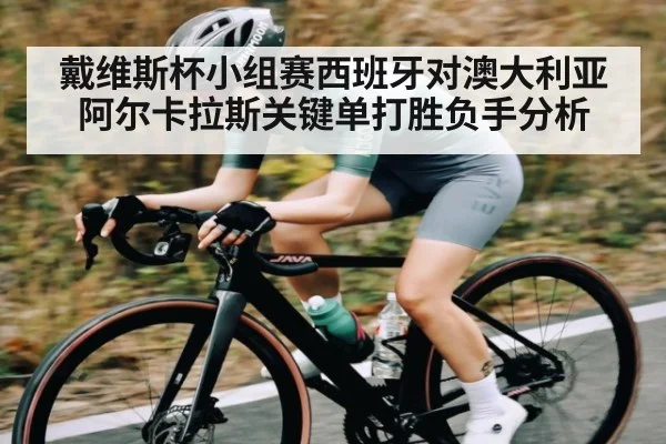 戴维斯杯小组赛西班牙对澳大利亚阿尔卡拉斯关键单打胜负手分析