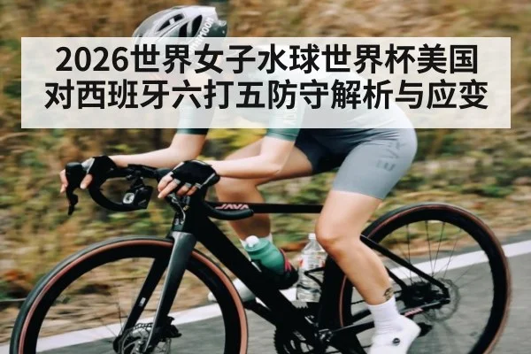 2026世界女子水球世界杯美国对西班牙六打五防守解析与应变