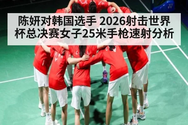 陈妍对韩国选手 2026射击世界杯总决赛女子25米手枪速射分析